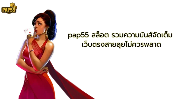 pap55 สล็อต รวมความมันส์จัดเต็ม เว็บตรงสายลุยไม่ควรพลาด